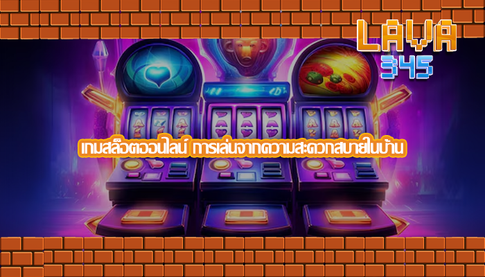 เกมสล็อตออนไลน์ การเล่นจากความสะดวกสบายในบ้าน